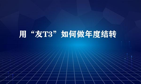 用“友T3”如何做年度结转
