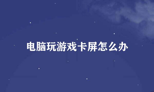 电脑玩游戏卡屏怎么办