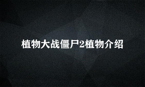 植物大战僵尸2植物介绍