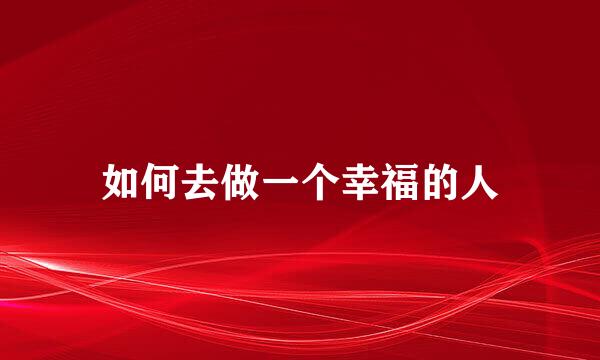 如何去做一个幸福的人