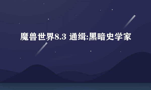 魔兽世界8.3 通缉:黑暗史学家