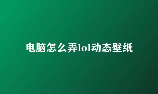 电脑怎么弄lol动态壁纸