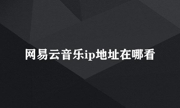 网易云音乐ip地址在哪看