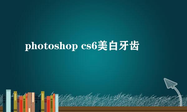 photoshop cs6美白牙齿