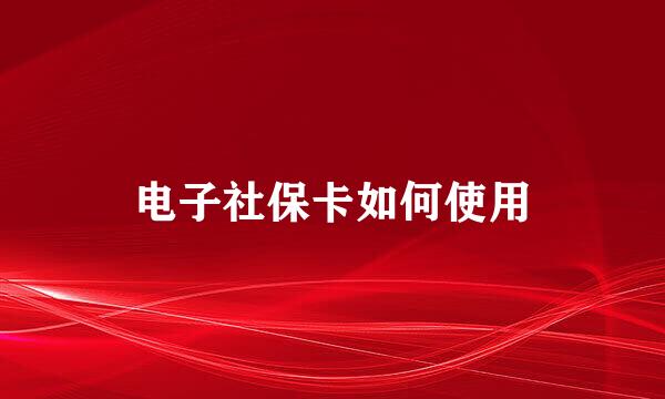 电子社保卡如何使用