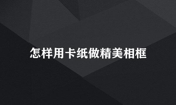 怎样用卡纸做精美相框