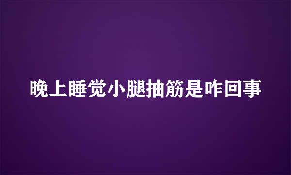 晚上睡觉小腿抽筋是咋回事