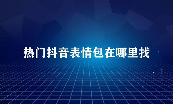 热门抖音表情包在哪里找