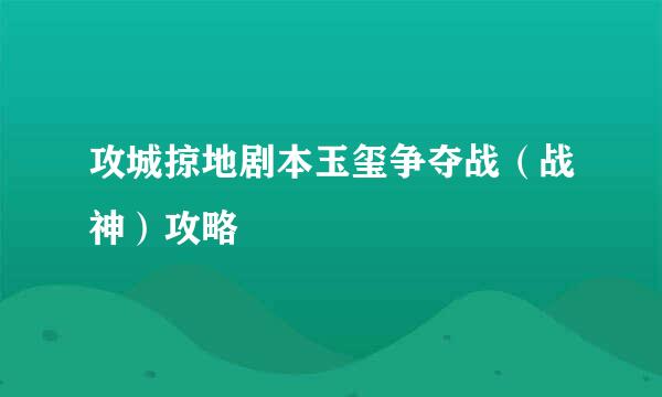 攻城掠地剧本玉玺争夺战（战神）攻略
