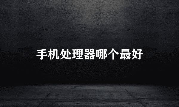手机处理器哪个最好