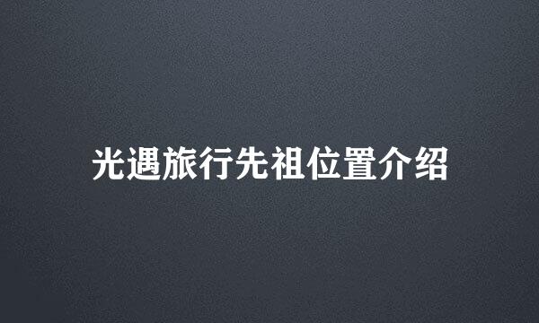光遇旅行先祖位置介绍