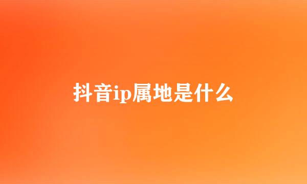 抖音ip属地是什么