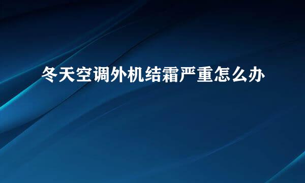 冬天空调外机结霜严重怎么办