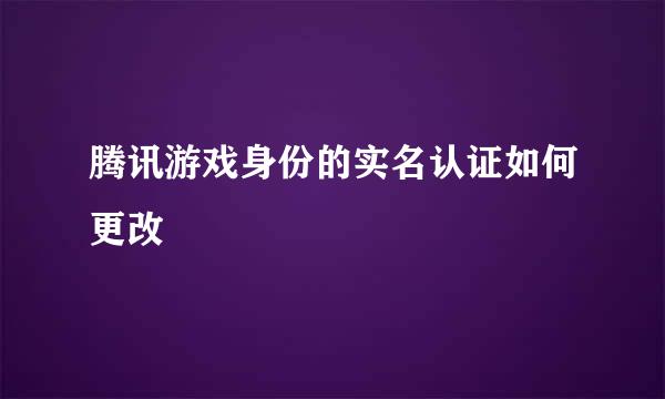 腾讯游戏身份的实名认证如何更改
