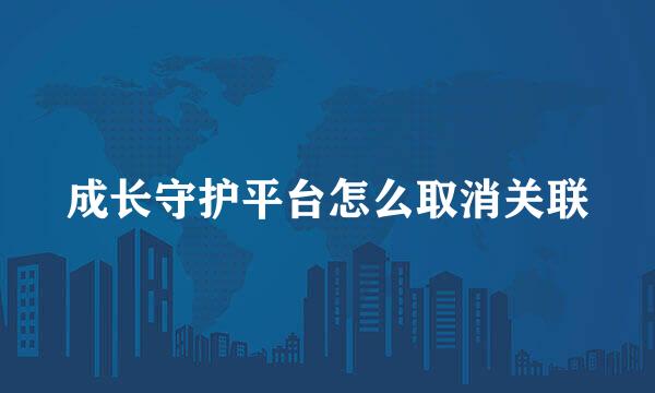 成长守护平台怎么取消关联
