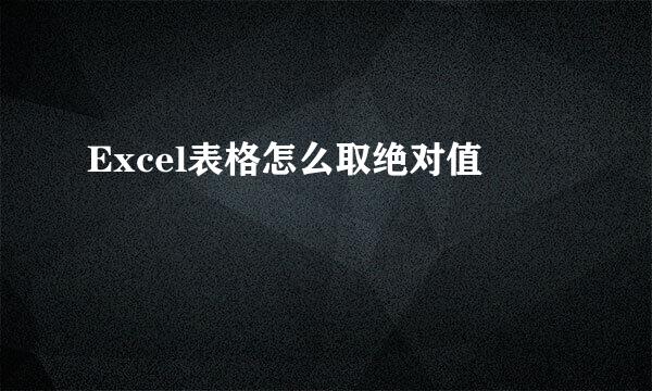 Excel表格怎么取绝对值