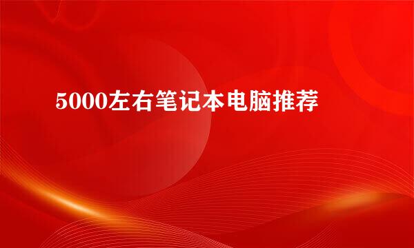 5000左右笔记本电脑推荐