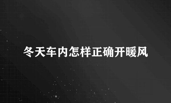 冬天车内怎样正确开暖风