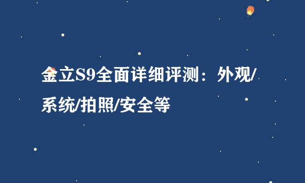 金立S9全面详细评测：外观/系统/拍照/安全等