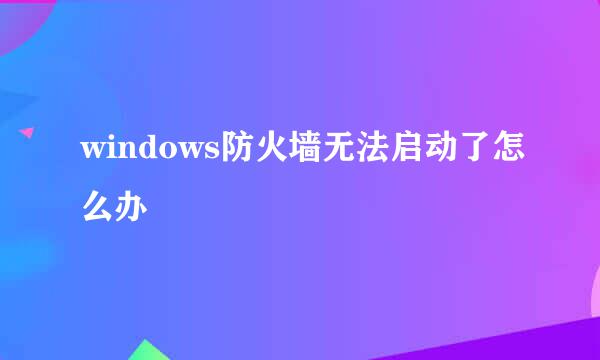 windows防火墙无法启动了怎么办