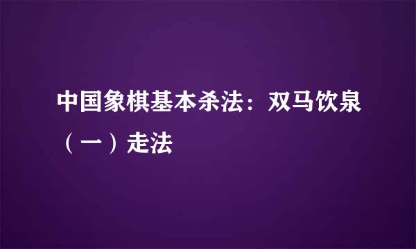 中国象棋基本杀法：双马饮泉（一）走法