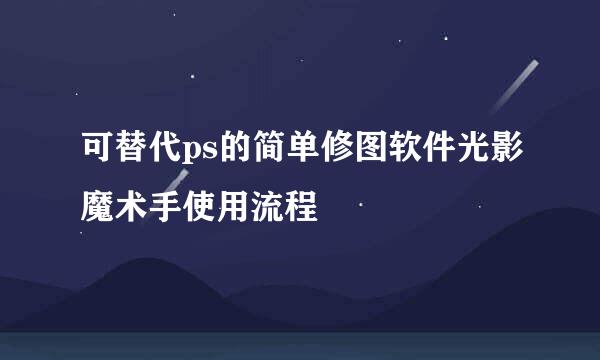可替代ps的简单修图软件光影魔术手使用流程