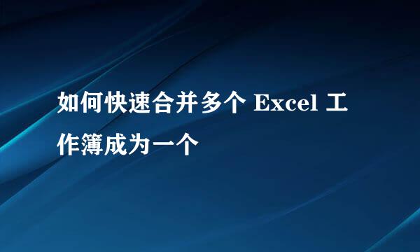 如何快速合并多个 Excel 工作簿成为一个