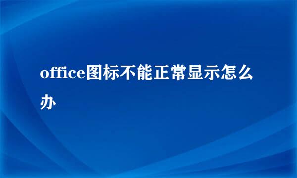 office图标不能正常显示怎么办