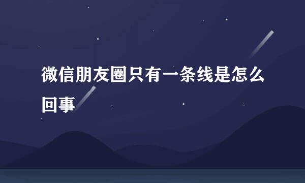 微信朋友圈只有一条线是怎么回事