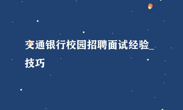 交通银行校园招聘面试经验_技巧