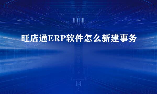 旺店通ERP软件怎么新建事务