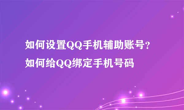 如何设置QQ手机辅助账号？如何给QQ绑定手机号码