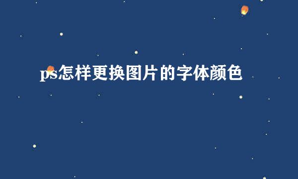 ps怎样更换图片的字体颜色