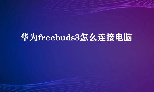 华为freebuds3怎么连接电脑