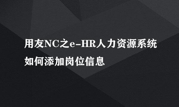 用友NC之e-HR人力资源系统如何添加岗位信息