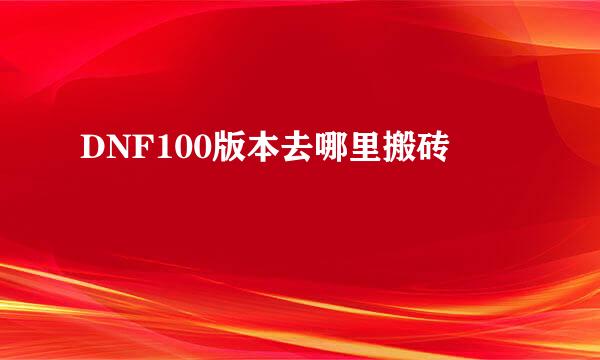 DNF100版本去哪里搬砖