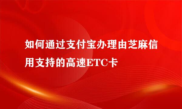如何通过支付宝办理由芝麻信用支持的高速ETC卡