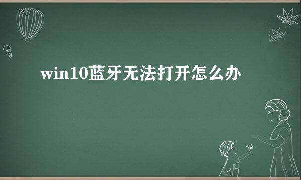 win10蓝牙无法打开怎么办