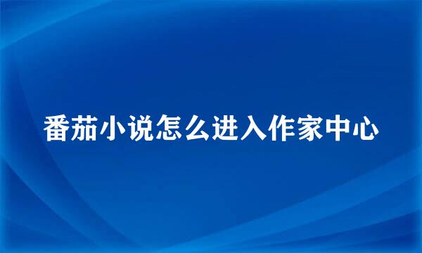番茄小说怎么进入作家中心