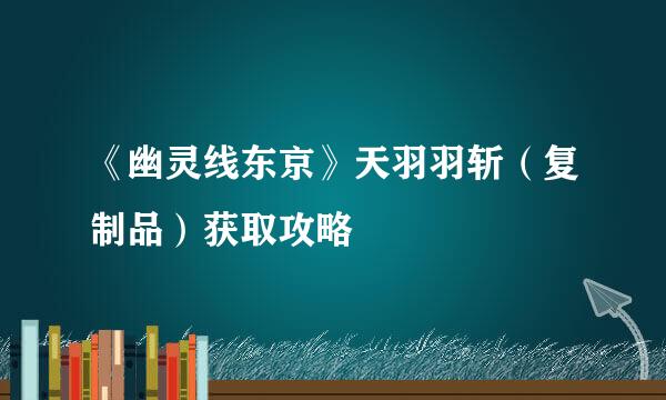 《幽灵线东京》天羽羽斩（复制品）获取攻略