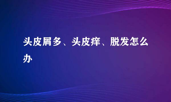 头皮屑多、头皮痒、脱发怎么办