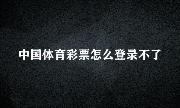 中国体育彩票怎么登录不了
