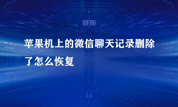 苹果机上的微信聊天记录删除了怎么恢复