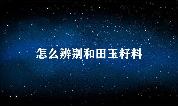 怎么辨别和田玉籽料