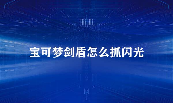 宝可梦剑盾怎么抓闪光
