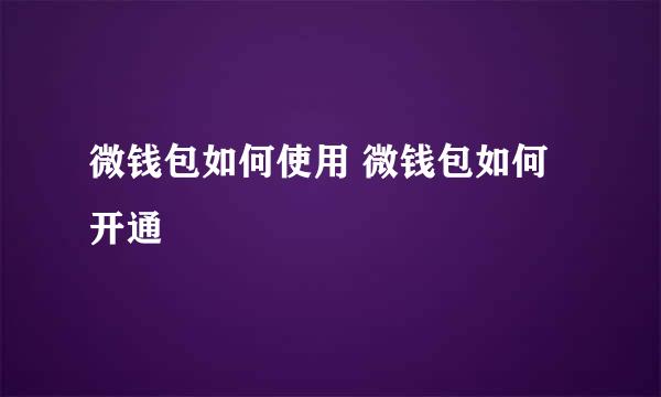 微钱包如何使用 微钱包如何开通