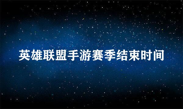 英雄联盟手游赛季结束时间