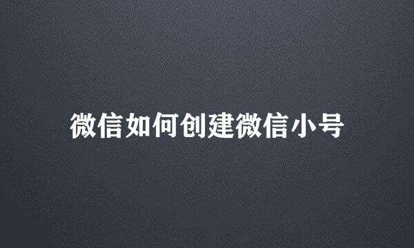 微信如何创建微信小号