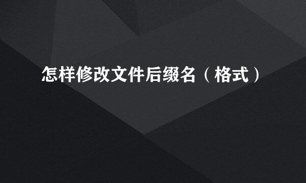 怎样修改文件后缀名（格式）