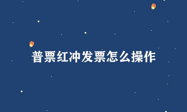 普票红冲发票怎么操作